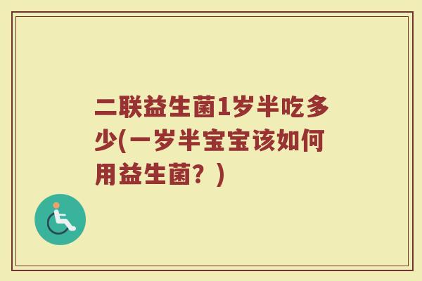 二联益生菌1岁半吃多少(一岁半宝宝该如何用益生菌？)