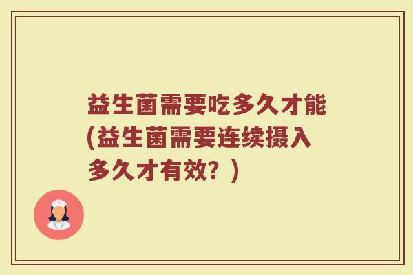 益生菌需要吃多久才能(益生菌需要连续摄入多久才有效？)