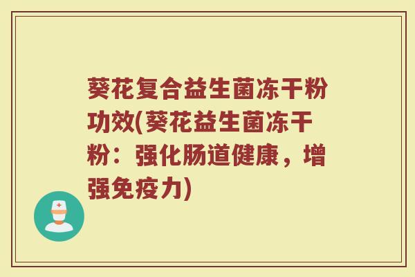 葵花复合益生菌冻干粉功效(葵花益生菌冻干粉：强化肠道健康，增强免疫力)
