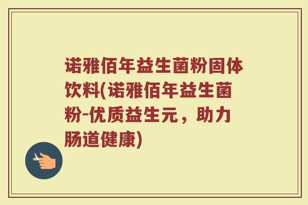 诺雅佰年益生菌粉固体饮料(诺雅佰年益生菌粉-优质益生元，助力肠道健康)