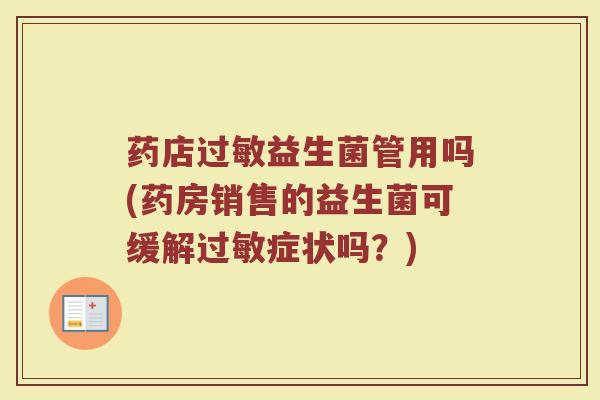 药店益生菌管用吗(药房销售的益生菌可缓解症状吗?) 药店益生菌管用吗(药房销售的益生菌可缓解症状吗?)