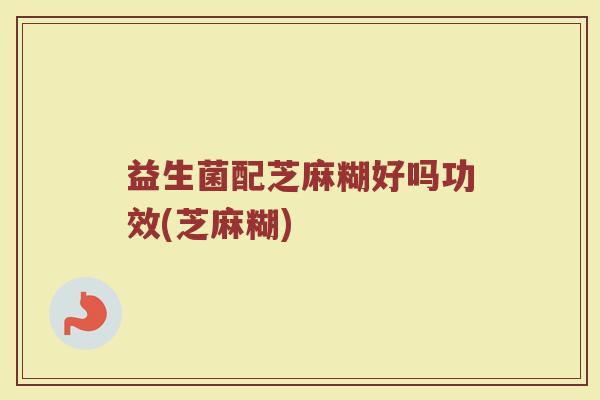 益生菌配芝麻糊好吗功效(芝麻糊)