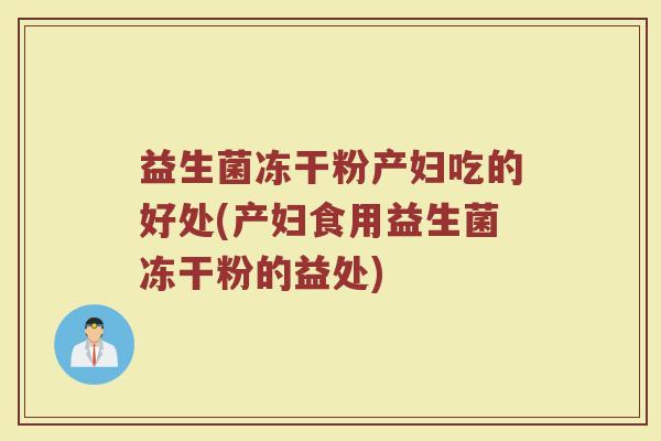 益生菌冻干粉产妇吃的好处(产妇食用益生菌冻干粉的益处)