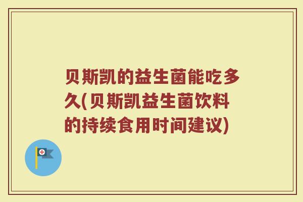 贝斯凯的益生菌能吃多久(贝斯凯益生菌饮料的持续食用时间建议)