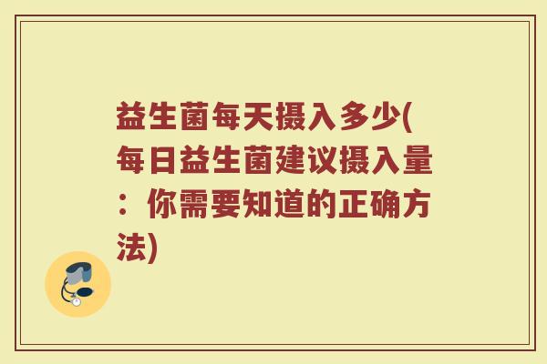 益生菌每天摄入多少(每日益生菌建议摄入量：你需要知道的正确方法)