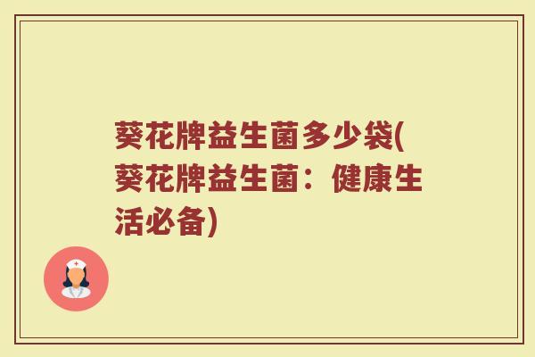 葵花牌益生菌多少袋(葵花牌益生菌：健康生活必备)
