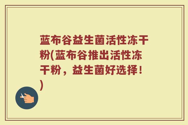 蓝布谷益生菌活性冻干粉(蓝布谷推出活性冻干粉，益生菌好选择！)