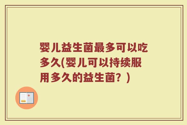 婴儿益生菌最多可以吃多久(婴儿可以持续服用多久的益生菌？)