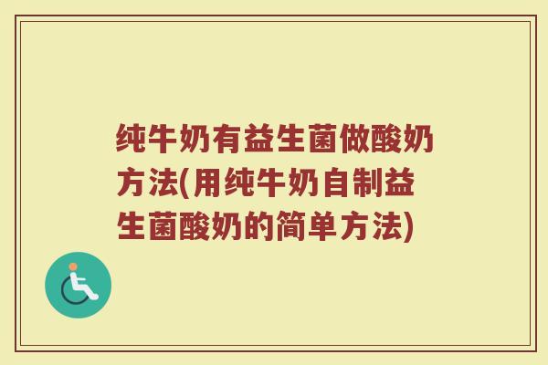 纯牛奶有益生菌做酸奶方法(用纯牛奶自制益生菌酸奶的简单方法)
