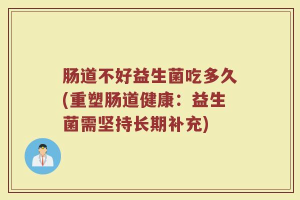 肠道不好益生菌吃多久(重塑肠道健康：益生菌需坚持长期补充)