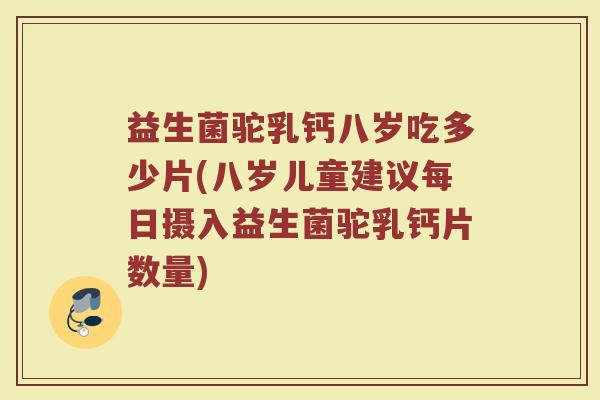 益生菌驼乳钙八岁吃多少片(八岁儿童建议每日摄入益生菌驼乳钙片数量)