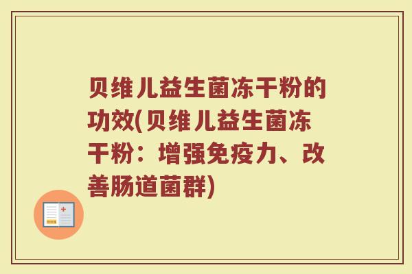 贝维儿益生菌冻干粉的功效(贝维儿益生菌冻干粉：增强免疫力、改善肠道菌群)