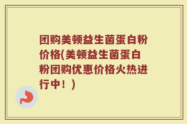 团购美顿益生菌蛋白粉价格(美顿益生菌蛋白粉团购优惠价格火热进行中！)