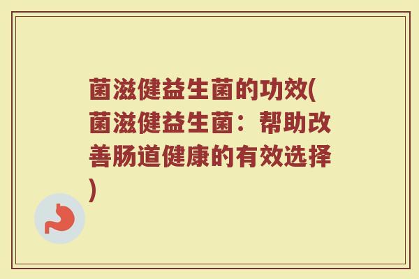 菌滋健益生菌的功效(菌滋健益生菌：帮助改善肠道健康的有效选择)