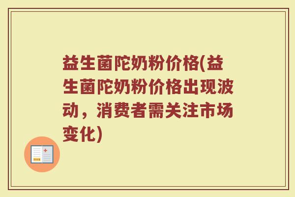 益生菌陀奶粉价格(益生菌陀奶粉价格出现波动，消费者需关注市场变化)