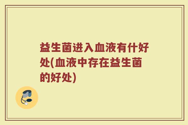益生菌进入血液有什好处(血液中存在益生菌的好处)