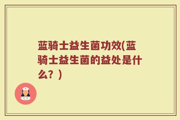 蓝骑士益生菌功效(蓝骑士益生菌的益处是什么？)