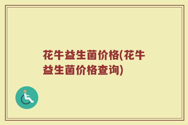 花牛益生菌价格(花牛益生菌价格查询)