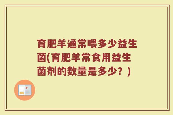 育肥羊通常喂多少益生菌(育肥羊常食用益生菌剂的数量是多少？)