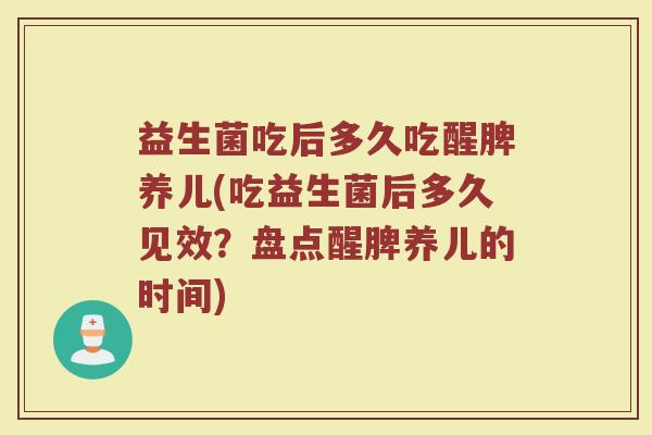 益生菌吃后多久吃醒脾养儿(吃益生菌后多久见效？盘点醒脾养儿的时间)