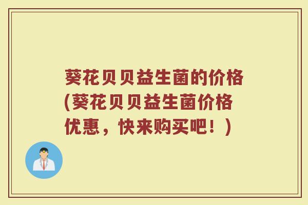葵花贝贝益生菌的价格(葵花贝贝益生菌价格优惠，快来购买吧！)