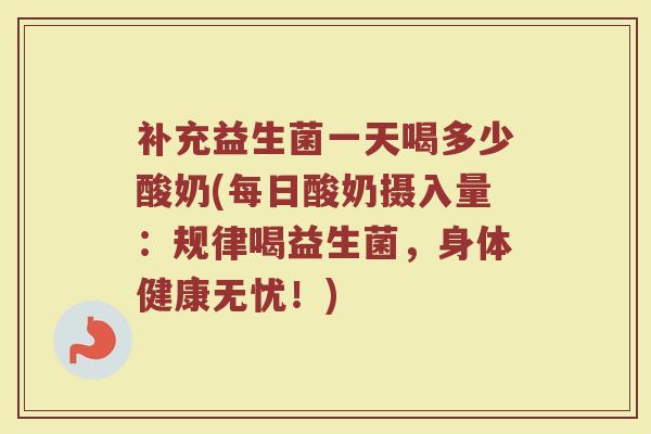 补充益生菌一天喝多少酸奶(每日酸奶摄入量：规律喝益生菌，身体健康无忧！)