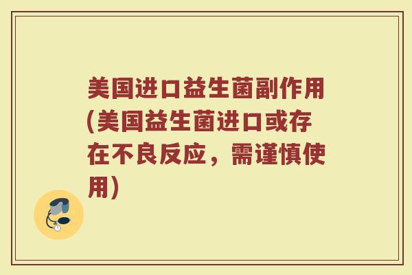 美国进口益生菌副作用(美国益生菌进口或存在不良反应，需谨慎使用)