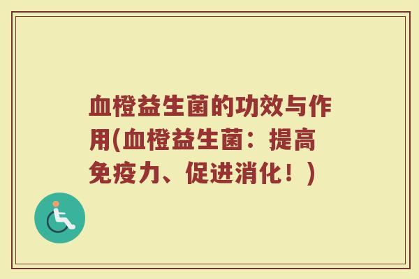 血橙益生菌的功效与作用(血橙益生菌：提高免疫力、促进消化！)