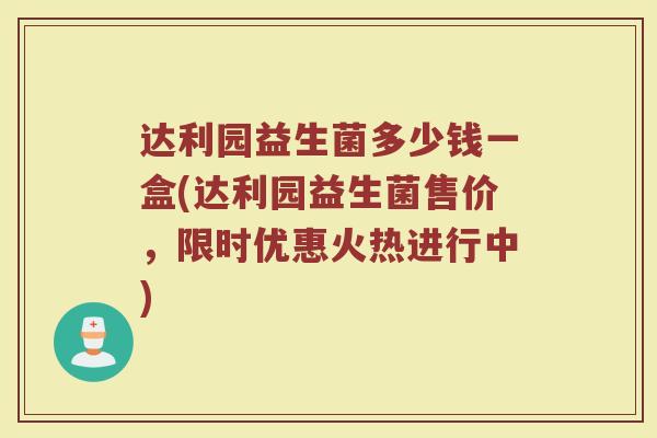 达利园益生菌多少钱一盒(达利园益生菌售价，限时优惠火热进行中)