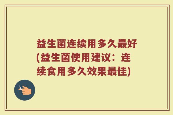 益生菌连续用多久最好(益生菌使用建议：连续食用多久效果最佳)