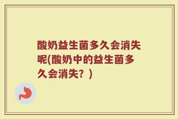 酸奶益生菌多久会消失呢(酸奶中的益生菌多久会消失？)