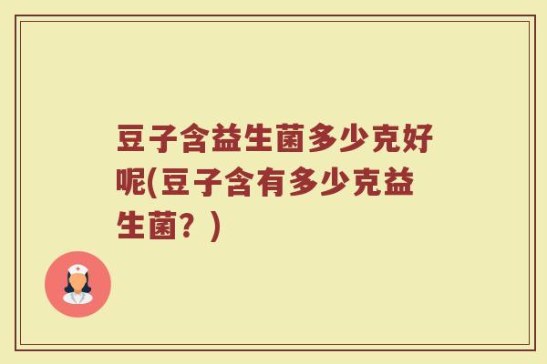 豆子含益生菌多少克好呢(豆子含有多少克益生菌？)