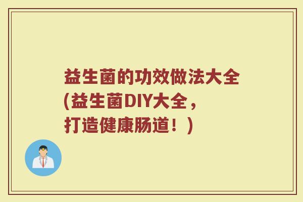 益生菌的功效做法大全(益生菌DIY大全，打造健康肠道！)