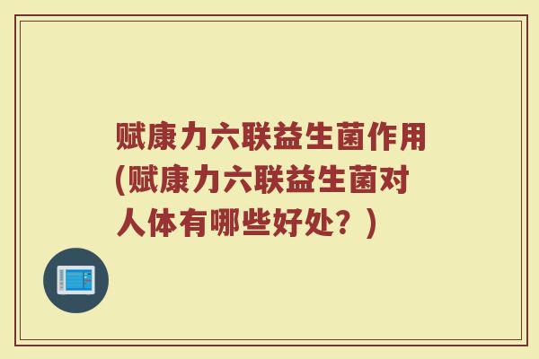 赋康力六联益生菌作用(赋康力六联益生菌对人体有哪些好处？)