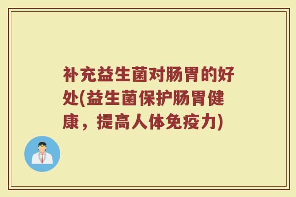 补充益生菌对肠胃的好处(益生菌保护肠胃健康，提高人体免疫力)
