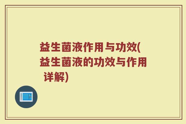 益生菌液作用与功效(益生菌液的功效与作用 详解)