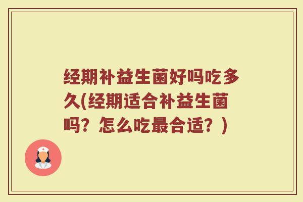 经期补益生菌好吗吃多久(经期适合补益生菌吗？怎么吃最合适？)
