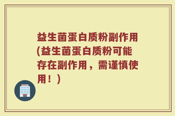 益生菌蛋白质粉副作用(益生菌蛋白质粉可能存在副作用，需谨慎使用！)
