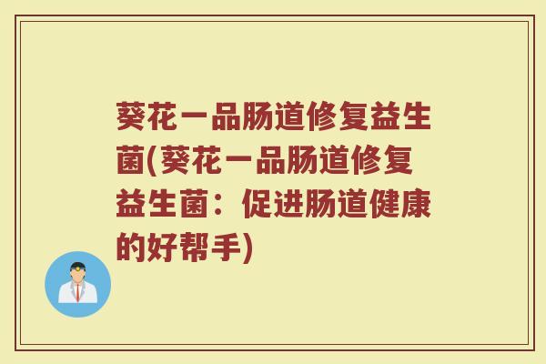 葵花一品肠道修复益生菌(葵花一品肠道修复益生菌：促进肠道健康的好帮手)