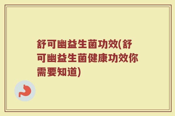 舒可幽益生菌功效(舒可幽益生菌健康功效你需要知道)