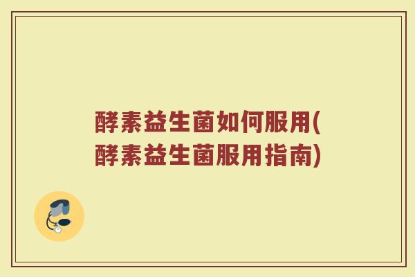 酵素益生菌如何服用(酵素益生菌服用指南)