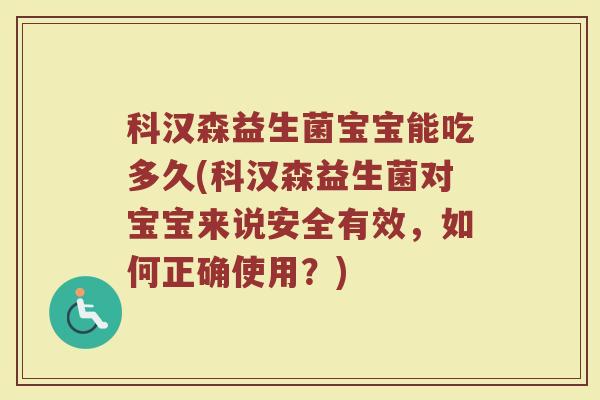 科汉森益生菌宝宝能吃多久(科汉森益生菌对宝宝来说安全有效，如何正确使用？)