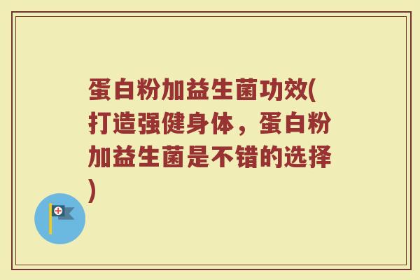 蛋白粉加益生菌功效(打造强健身体,蛋白粉加益生菌是不错的选择) 蛋白粉加益生菌功效(打造强健身体,蛋白粉加益生菌是不错的选择)