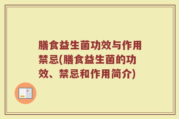 膳食益生菌功效与作用禁忌(膳食益生菌的功效、禁忌和作用简介)
