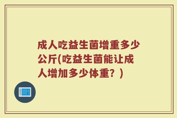 成人吃益生菌增重多少公斤(吃益生菌能让成人增加多少体重？)