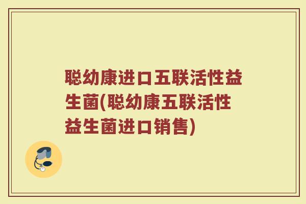 聪幼康进口五联活性益生菌(聪幼康五联活性益生菌进口销售)