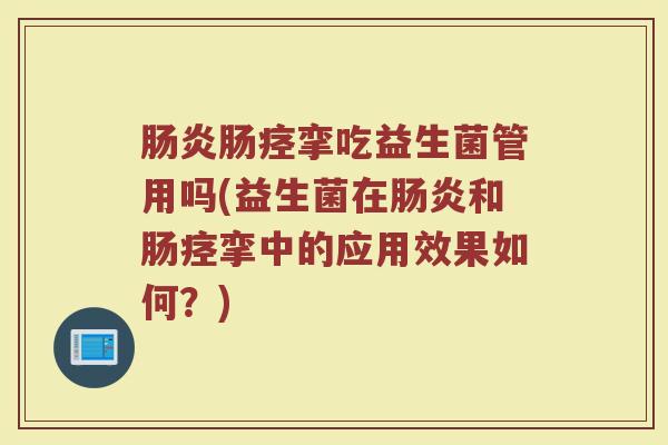 肠炎肠痉挛吃益生菌管用吗(益生菌在肠炎和肠痉挛中的应用效果如何？)