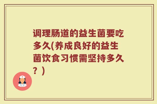 调理肠道的益生菌要吃多久(养成良好的益生菌饮食习惯需坚持多久？)