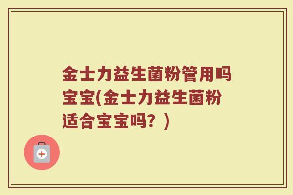 金士力益生菌粉管用吗宝宝(金士力益生菌粉适合宝宝吗？)