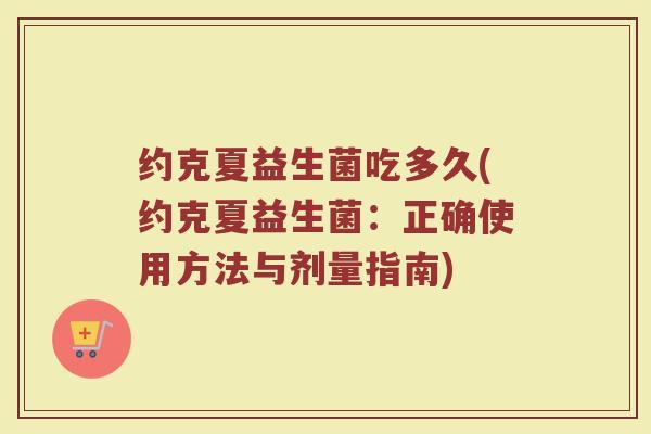 约克夏益生菌吃多久(约克夏益生菌：正确使用方法与剂量指南)